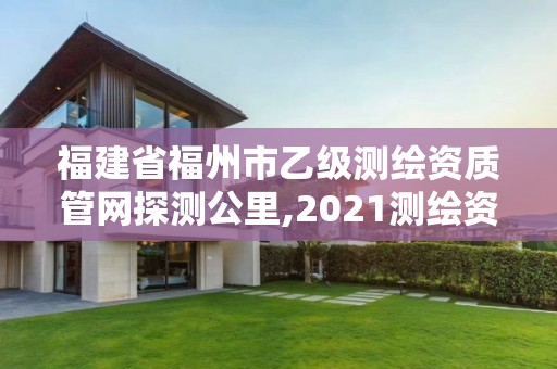 福建省福州市乙級(jí)測(cè)繪資質(zhì)管網(wǎng)探測(cè)公里,2021測(cè)繪資質(zhì)延期公告福建省。