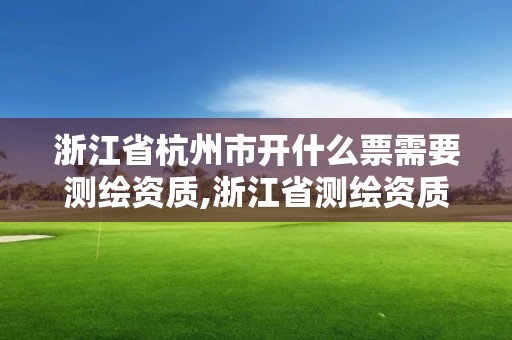 浙江省杭州市開什么票需要測繪資質,浙江省測繪資質管理實施細則