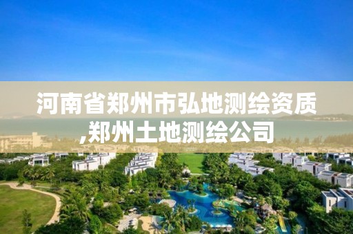 河南省鄭州市弘地測繪資質,鄭州土地測繪公司