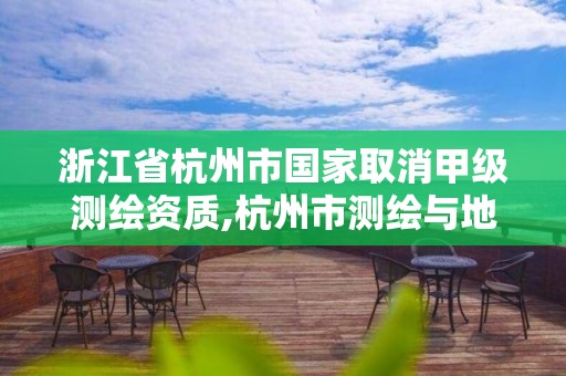 浙江省杭州市國家取消甲級測繪資質,杭州市測繪與地理信息行業協會