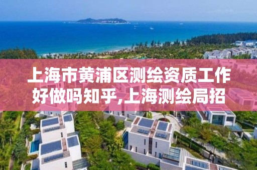 上海市黃浦區測繪資質工作好做嗎知乎,上海測繪局招聘。