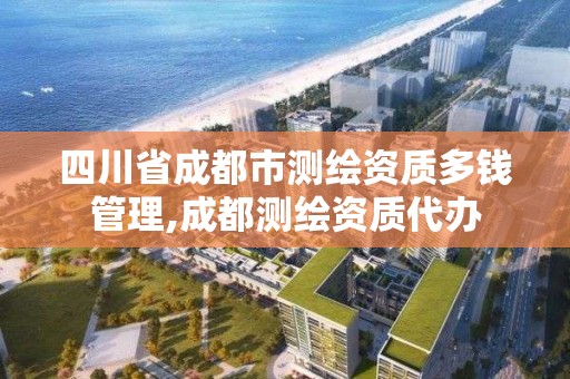 四川省成都市測繪資質多錢管理,成都測繪資質代辦