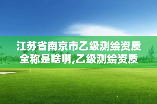 江蘇省南京市乙級測繪資質全稱是啥啊,乙級測繪資質業務范圍。