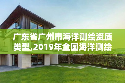 廣東省廣州市海洋測繪資質類型,2019年全國海洋測繪甲級資質單位