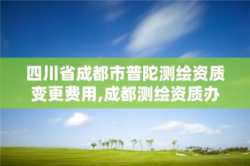 四川省成都市普陀測繪資質變更費用,成都測繪資質辦理。