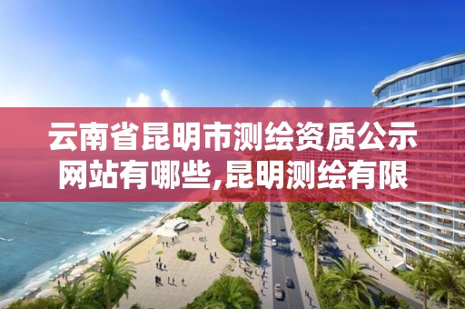 云南省昆明市測繪資質公示網站有哪些,昆明測繪有限公司