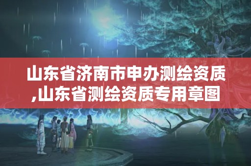 山東省濟南市申辦測繪資質,山東省測繪資質專用章圖片