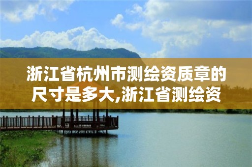 浙江省杭州市測繪資質章的尺寸是多大,浙江省測繪資質標準。