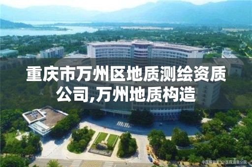 重慶市萬州區地質測繪資質公司,萬州地質構造