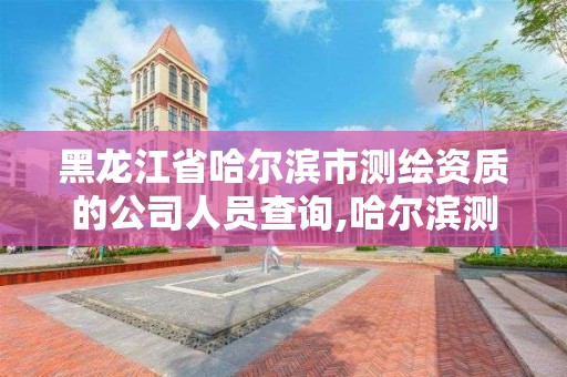 黑龍江省哈爾濱市測繪資質的公司人員查詢,哈爾濱測繪地理信息局