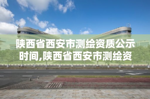 陜西省西安市測繪資質(zhì)公示時間,陜西省西安市測繪資質(zhì)公示時間