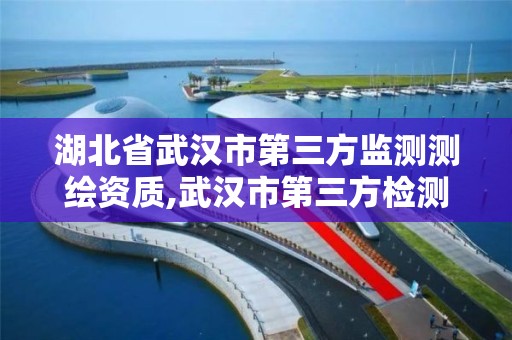 湖北省武漢市第三方監測測繪資質,武漢市第三方檢測公司。