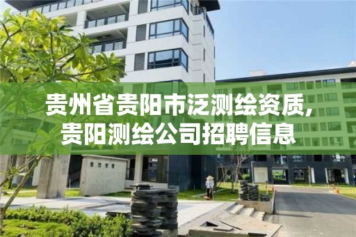 貴州省貴陽市泛測繪資質,貴陽測繪公司招聘信息