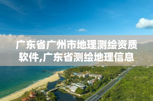 廣東省廣州市地理測(cè)繪資質(zhì)軟件,廣東省測(cè)繪地理信息監(jiān)管與服務(wù)平臺(tái)