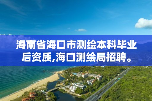 海南省海口市測繪本科畢業后資質,?？跍y繪局招聘。