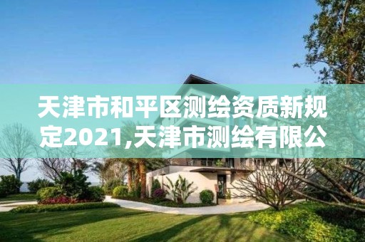 天津市和平區測繪資質新規定2021,天津市測繪有限公司