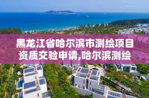 黑龍江省哈爾濱市測繪項目資質交驗申請,哈爾濱測繪招聘信息