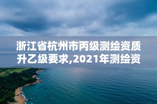 浙江省杭州市丙級測繪資質升乙級要求,2021年測繪資質丙級申報條件