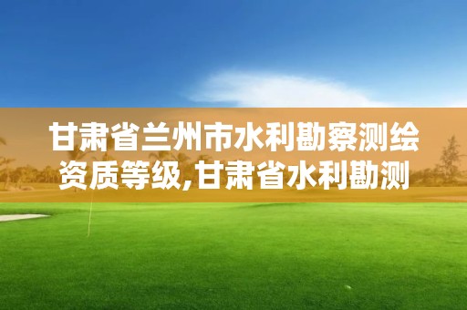 甘肅省蘭州市水利勘察測繪資質等級,甘肅省水利勘測設計研究院待遇。