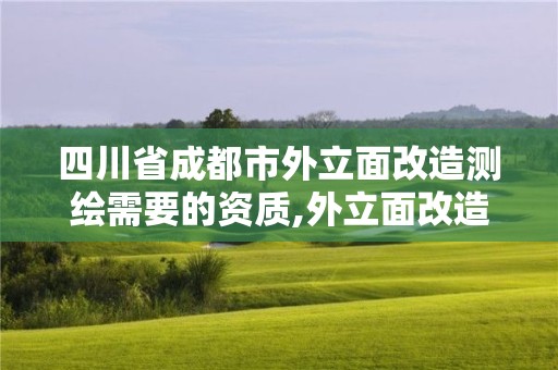 四川省成都市外立面改造測繪需要的資質,外立面改造需要什么資質。