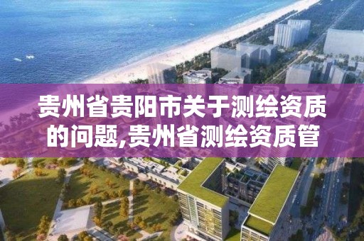 貴州省貴陽市關于測繪資質的問題,貴州省測繪資質管理規定