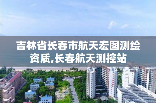 吉林省長春市航天宏圖測繪資質,長春航天測控站