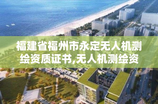 福建省福州市永定無人機測繪資質證書,無人機測繪資格證。