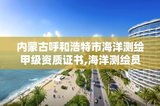 內蒙古呼和浩特市海洋測繪甲級資質證書,海洋測繪員工資一般多少