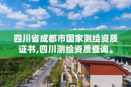 四川省成都市國家測繪資質證書,四川測繪資質查詢。