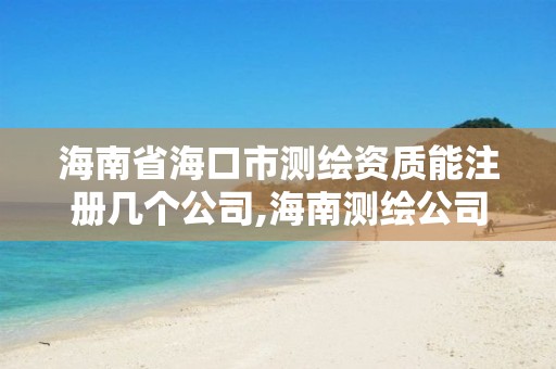 海南省海口市測繪資質能注冊幾個公司,海南測繪公司有多少家