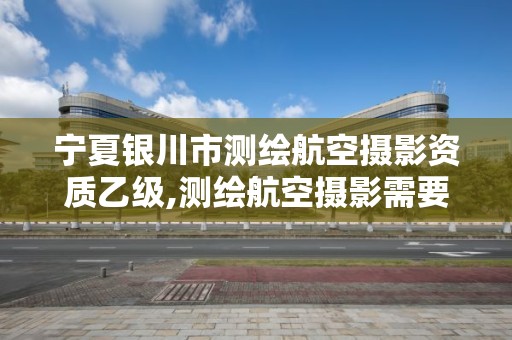 寧夏銀川市測繪航空攝影資質乙級,測繪航空攝影需要滿足哪些技術要求