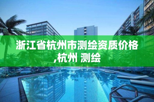 浙江省杭州市測繪資質價格,杭州 測繪