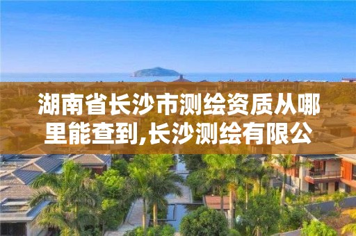 湖南省長沙市測繪資質從哪里能查到,長沙測繪有限公司聯系電話