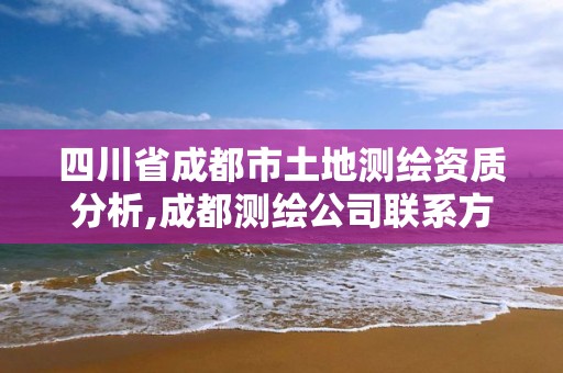 四川省成都市土地測(cè)繪資質(zhì)分析,成都測(cè)繪公司聯(lián)系方式