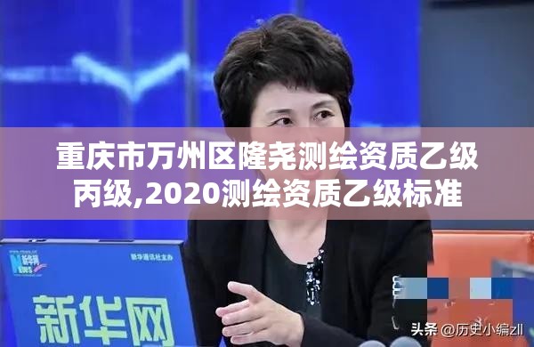 重慶市萬州區隆堯測繪資質乙級丙級,2020測繪資質乙級標準