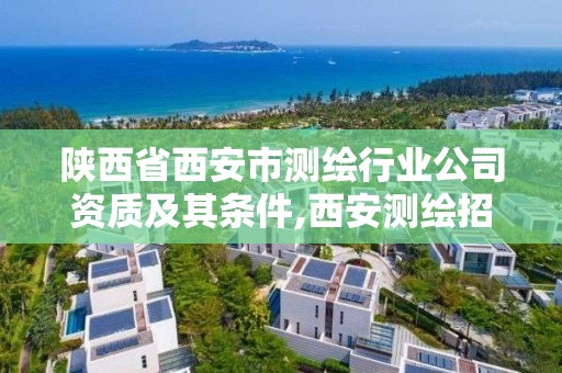 陜西省西安市測繪行業(yè)公司資質(zhì)及其條件,西安測繪招聘信息網(wǎng)。