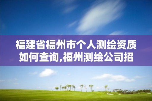 福建省福州市個人測繪資質如何查詢,福州測繪公司招聘。