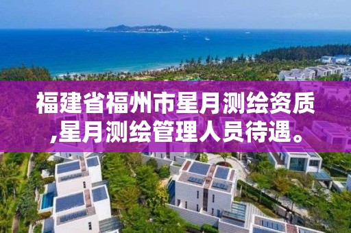 福建省福州市星月測繪資質,星月測繪管理人員待遇。