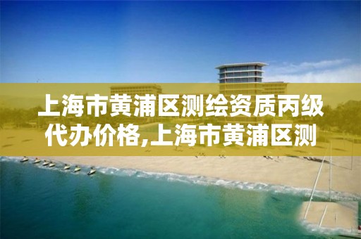 上海市黃浦區測繪資質丙級代辦價格,上海市黃浦區測繪中心