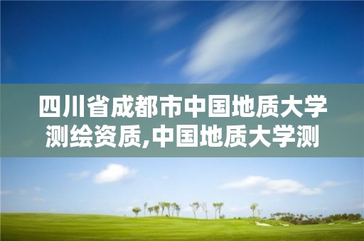 四川省成都市中國地質大學測繪資質,中國地質大學測繪與地理信息學院。