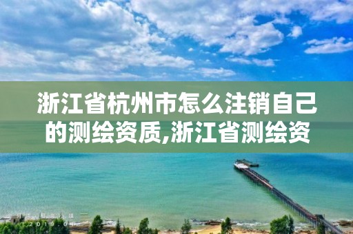 浙江省杭州市怎么注銷自己的測(cè)繪資質(zhì),浙江省測(cè)繪資質(zhì)申請(qǐng)需要什么條件。