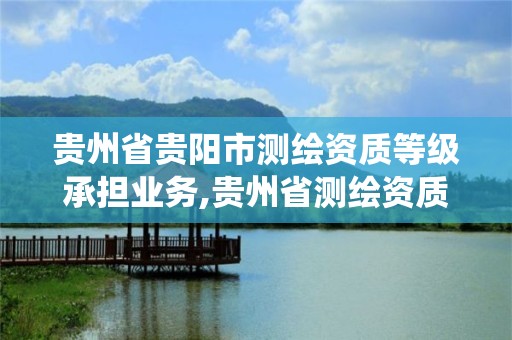 貴州省貴陽市測繪資質等級承擔業務,貴州省測繪資質管理系統