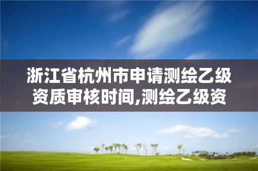 浙江省杭州市申請(qǐng)測(cè)繪乙級(jí)資質(zhì)審核時(shí)間,測(cè)繪乙級(jí)資質(zhì)申請(qǐng)需要什么條件