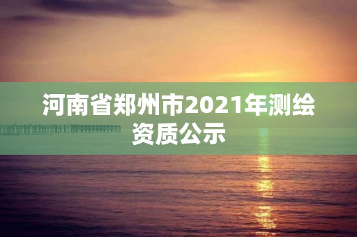 河南省鄭州市2021年測繪資質(zhì)公示