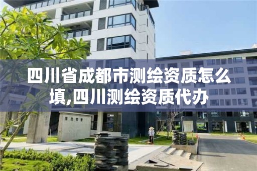 四川省成都市測繪資質(zhì)怎么填,四川測繪資質(zhì)代辦