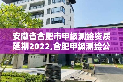 安徽省合肥市甲級測繪資質延期2022,合肥甲級測繪公司。