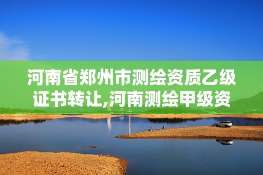 河南省鄭州市測(cè)繪資質(zhì)乙級(jí)證書轉(zhuǎn)讓,河南測(cè)繪甲級(jí)資質(zhì)單位