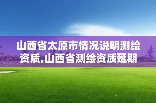 山西省太原市情況說明測繪資質,山西省測繪資質延期公告