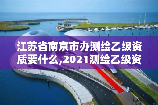 江蘇省南京市辦測繪乙級資質要什么,2021測繪乙級資質申報條件。