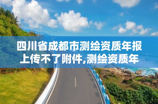 四川省成都市測繪資質(zhì)年報(bào)上傳不了附件,測繪資質(zhì)年度報(bào)告在哪個(gè)平臺上。